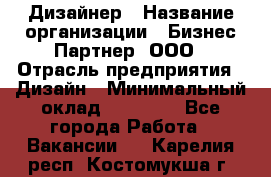 Дизайнер › Название организации ­ Бизнес-Партнер, ООО › Отрасль предприятия ­ Дизайн › Минимальный оклад ­ 25 000 - Все города Работа » Вакансии   . Карелия респ.,Костомукша г.